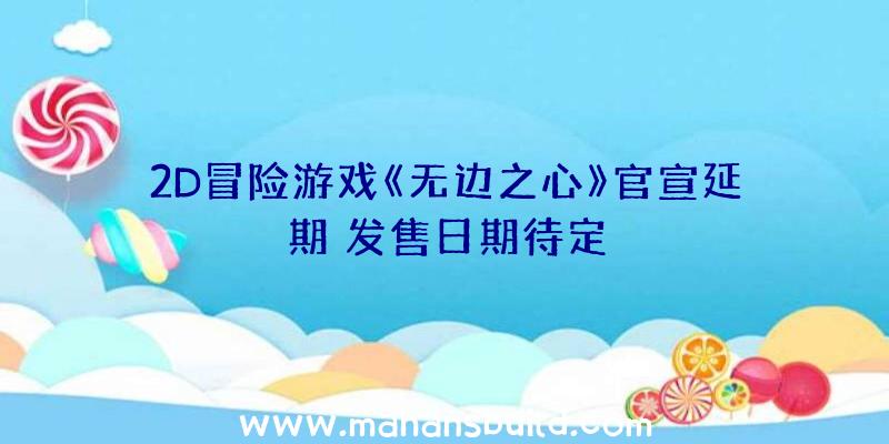 2D冒险游戏《无边之心》官宣延期